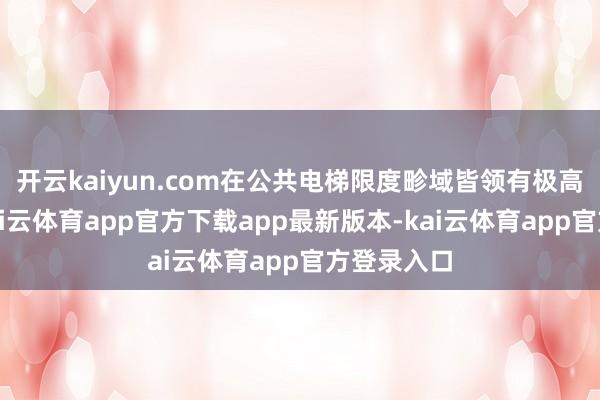 开云kaiyun.com在公共电梯限度畛域皆领有极高着名度-kai云体育app官方下载app最新版本-kai云体育app官方登录入口
