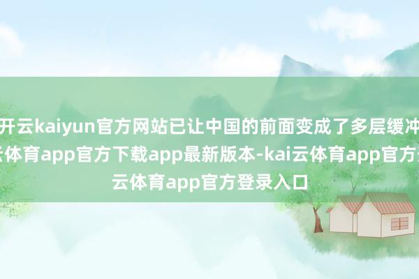 开云kaiyun官方网站已让中国的前面变成了多层缓冲带-kai云体育app官方下载app最新版本-kai云体育app官方登录入口
