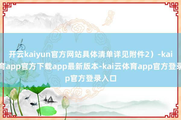 开云kaiyun官方网站具体清单详见附件2)-kai云体育app官方下载app最新版本-kai云体育app官方登录入口