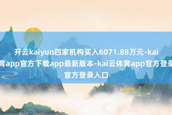 开云kaiyun四家机构买入6071.88万元-kai云体育app官方下载app最新版本-kai云体育app官方登录入口