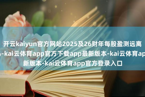 开云kaiyun官方网站2025及26财年每股盈测远离下调2%及4.7%-kai云体育app官方下载app最新版本-kai云体育app官方登录入口