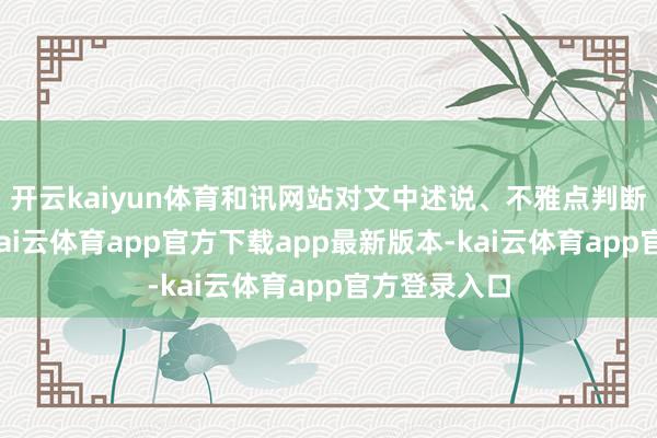 开云kaiyun体育和讯网站对文中述说、不雅点判断保抓中立-kai云体育app官方下载app最新版本-kai云体育app官方登录入口