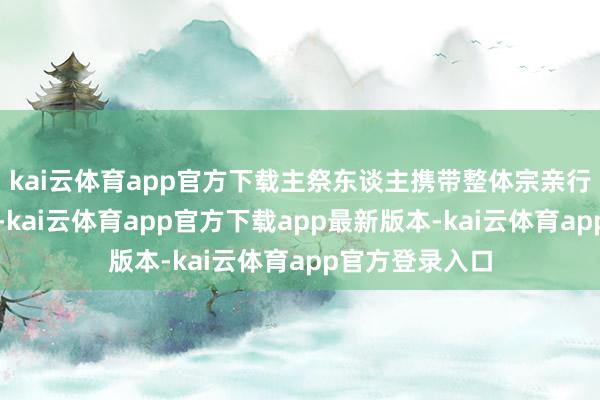 kai云体育app官方下载主祭东谈主携带整体宗亲行三跪九叩大礼-kai云体育app官方下载app最新版本-kai云体育app官方登录入口