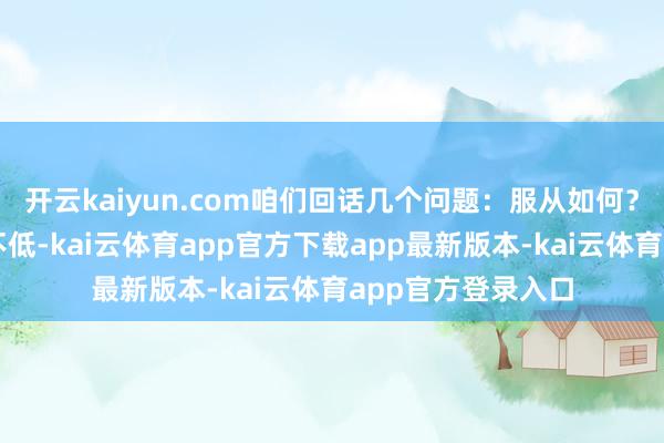 开云kaiyun.com咱们回话几个问题：服从如何？法律判决的规格不低-kai云体育app官方下载app最新版本-kai云体育app官方登录入口