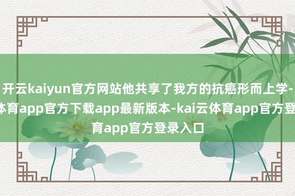 开云kaiyun官方网站他共享了我方的抗癌形而上学-kai云体育app官方下载app最新版本-kai云体育app官方登录入口