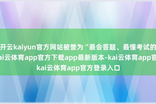 开云kaiyun官方网站被誉为“最会答题、最懂考试的大模子”-kai云体育app官方下载app最新版本-kai云体育app官方登录入口