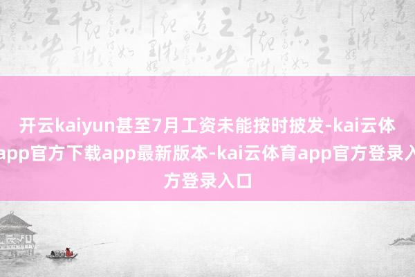 开云kaiyun甚至7月工资未能按时披发-kai云体育app官方下载app最新版本-kai云体育app官方登录入口