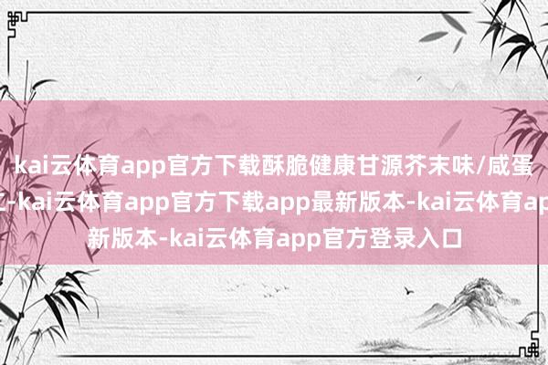 kai云体育app官方下载酥脆健康甘源芥末味/咸蛋黄味夏威夷果仁-kai云体育app官方下载app最新版本-kai云体育app官方登录入口