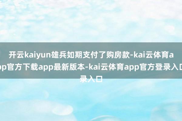 开云kaiyun雄兵如期支付了购房款-kai云体育app官方下载app最新版本-kai云体育app官方登录入口