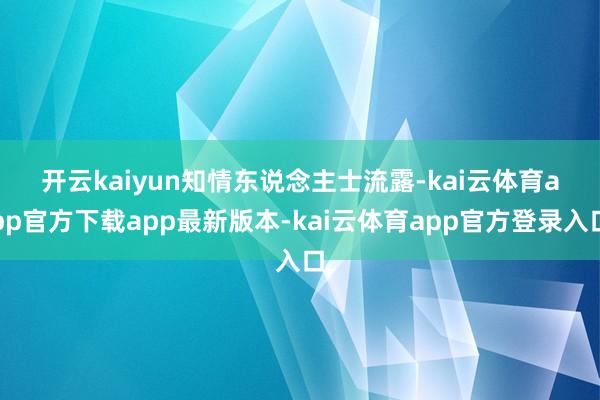 开云kaiyun　　知情东说念主士流露-kai云体育app官方下载app最新版本-kai云体育app官方登录入口