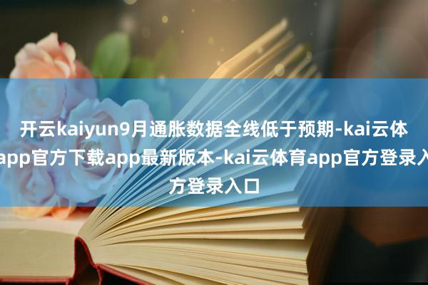 开云kaiyun9月通胀数据全线低于预期-kai云体育app官方下载app最新版本-kai云体育app官方登录入口