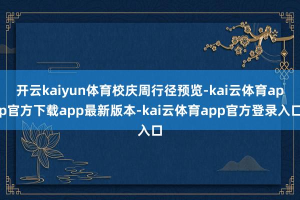 开云kaiyun体育校庆周行径预览-kai云体育app官方下载app最新版本-kai云体育app官方登录入口