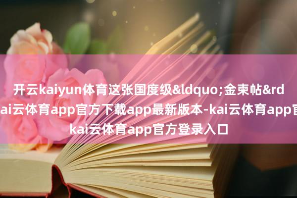 开云kaiyun体育这张国度级&ldquo;金柬帖&rdquo;背后-kai云体育app官方下载app最新版本-kai云体育app官方登录入口