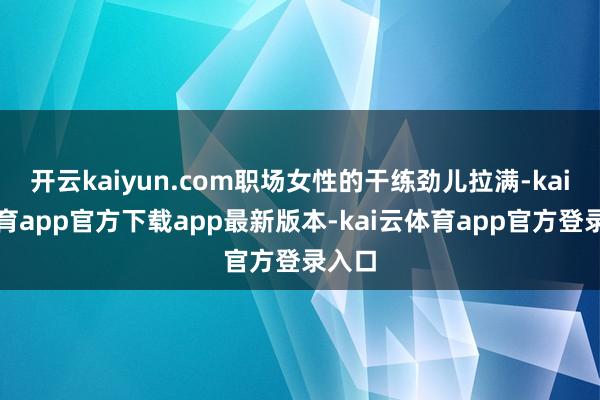 开云kaiyun.com职场女性的干练劲儿拉满-kai云体育app官方下载app最新版本-kai云体育app官方登录入口
