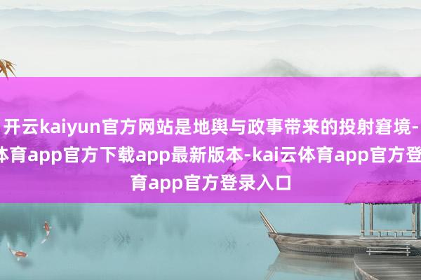 开云kaiyun官方网站是地舆与政事带来的投射窘境-kai云体育app官方下载app最新版本-kai云体育app官方登录入口