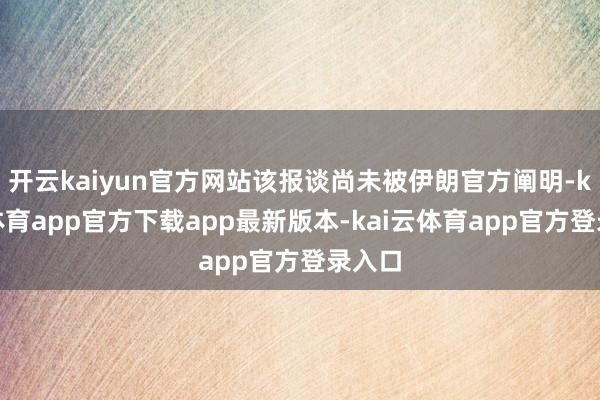 开云kaiyun官方网站该报谈尚未被伊朗官方阐明-kai云体育app官方下载app最新版本-kai云体育app官方登录入口